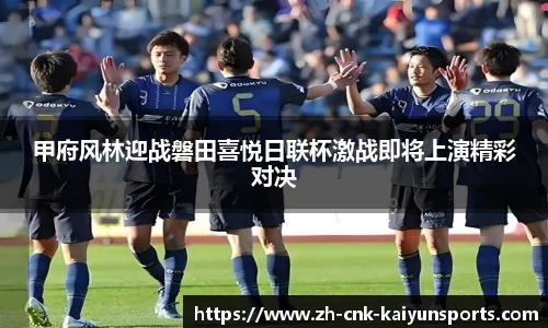 甲府风林迎战磐田喜悦日联杯激战即将上演精彩对决